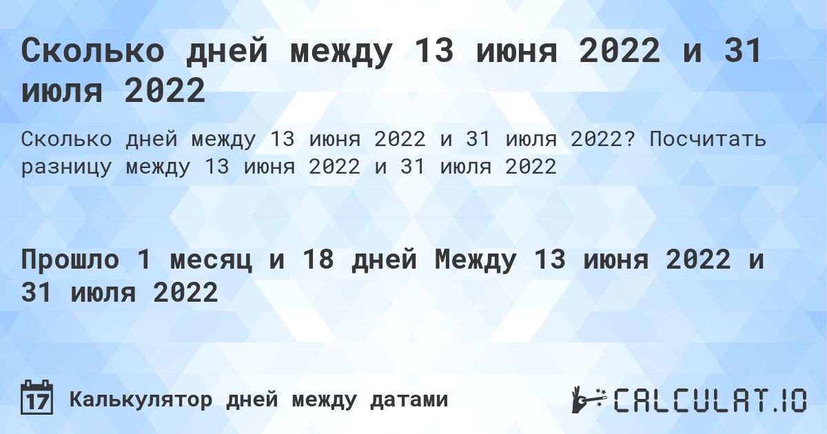 Сколько дней между 13 июня 2022 и 31 июля 2022. Посчитать разницу между 13 июня 2022 и 31 июля 2022