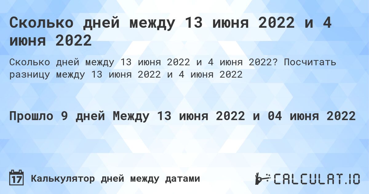 Сколько дней между 13 июня 2022 и 4 июня 2022. Посчитать разницу между 13 июня 2022 и 4 июня 2022