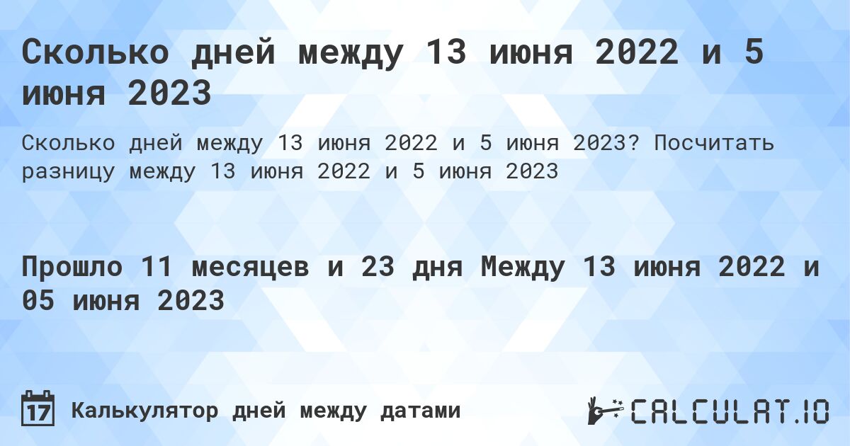 Сколько дней между 13 июня 2022 и 5 июня 2023. Посчитать разницу между 13 июня 2022 и 5 июня 2023