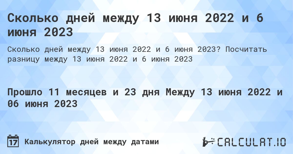 Сколько дней между 13 июня 2022 и 6 июня 2023. Посчитать разницу между 13 июня 2022 и 6 июня 2023