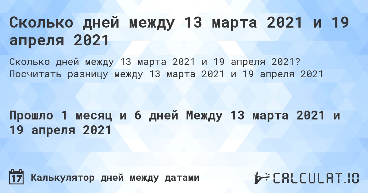 Сколько дней между 13 марта 2021 и 19 апреля 2021. Посчитать разницу между 13 марта 2021 и 19 апреля 2021
