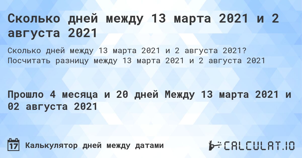 Сколько дней между 13 марта 2021 и 2 августа 2021. Посчитать разницу между 13 марта 2021 и 2 августа 2021