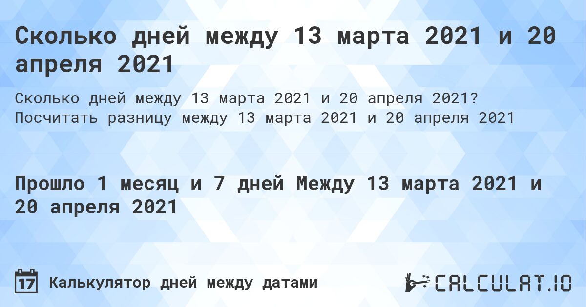 Сколько дней между 13 марта 2021 и 20 апреля 2021. Посчитать разницу между 13 марта 2021 и 20 апреля 2021