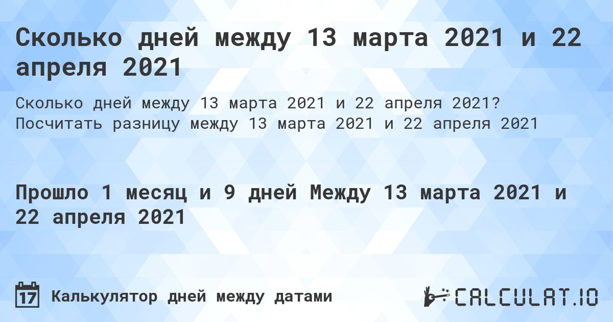 Сколько дней между 13 марта 2021 и 22 апреля 2021. Посчитать разницу между 13 марта 2021 и 22 апреля 2021