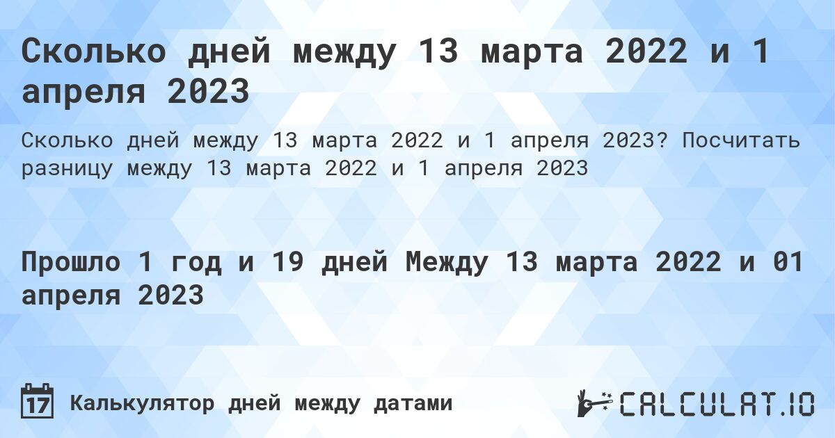 Сколько дней между 13 марта 2022 и 1 апреля 2023. Посчитать разницу между 13 марта 2022 и 1 апреля 2023