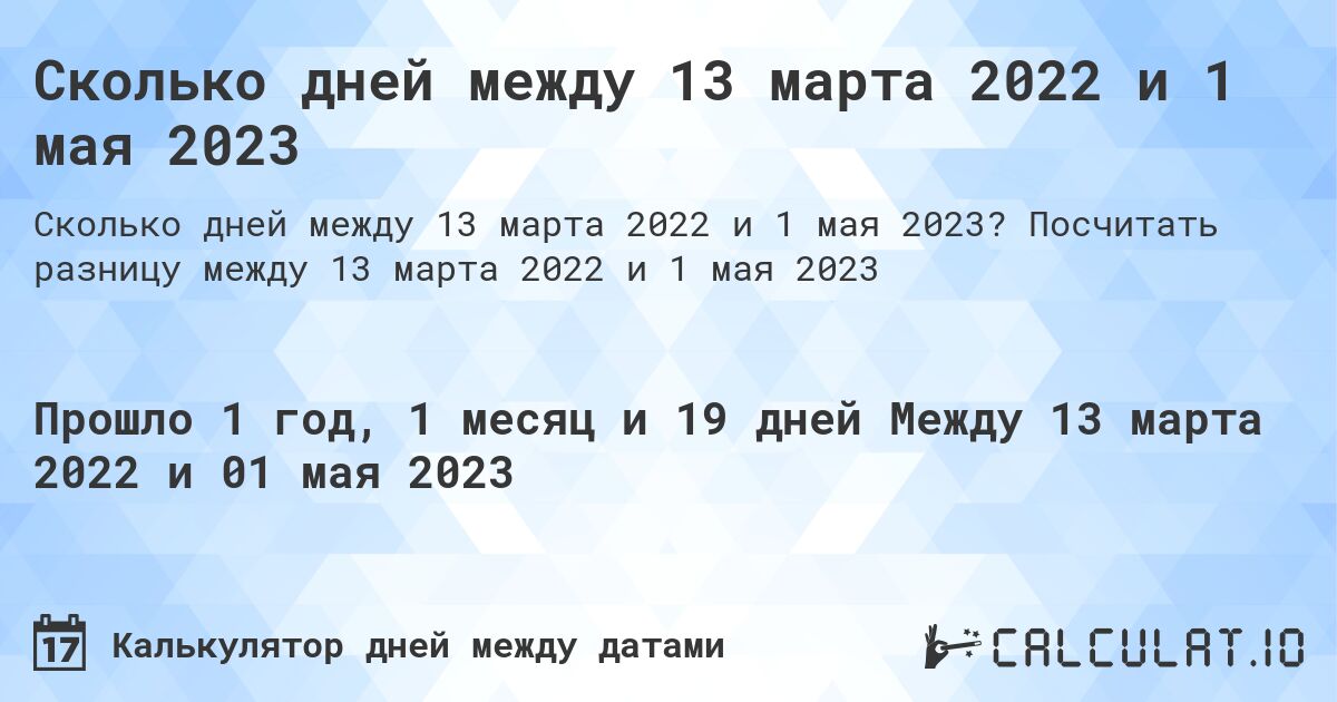Сколько дней между 13 марта 2022 и 1 мая 2023. Посчитать разницу между 13 марта 2022 и 1 мая 2023