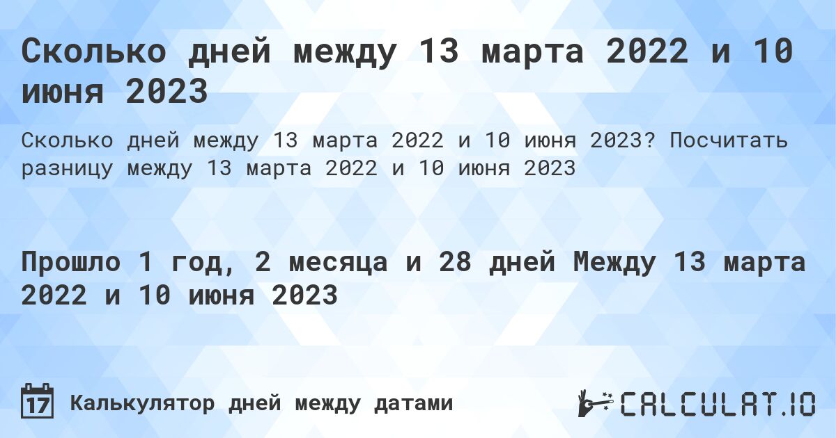 Сколько дней между 13 марта 2022 и 10 июня 2023. Посчитать разницу между 13 марта 2022 и 10 июня 2023