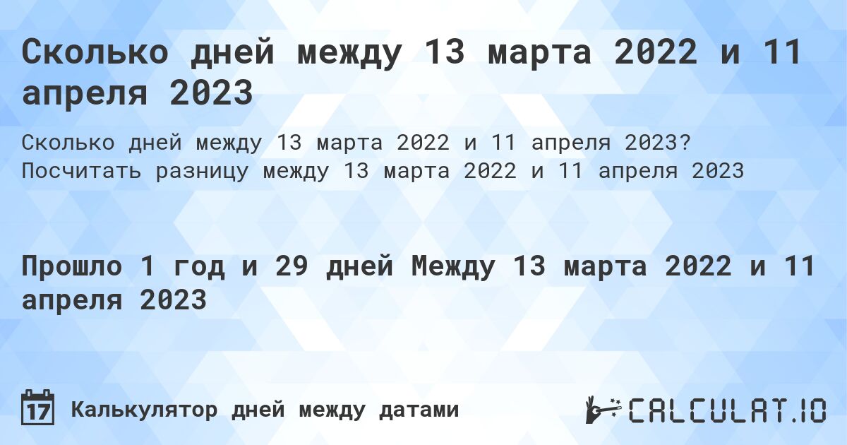 Сколько дней между 13 марта 2022 и 11 апреля 2023. Посчитать разницу между 13 марта 2022 и 11 апреля 2023
