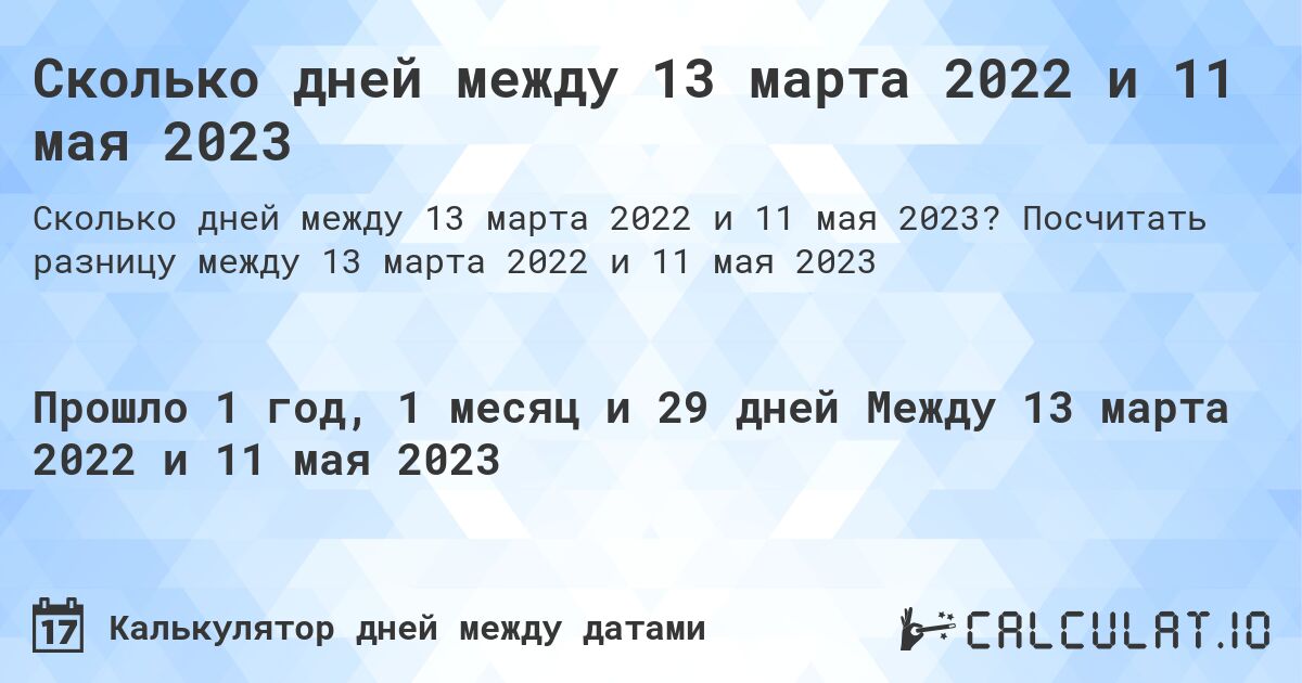 Сколько дней между 13 марта 2022 и 11 мая 2023. Посчитать разницу между 13 марта 2022 и 11 мая 2023