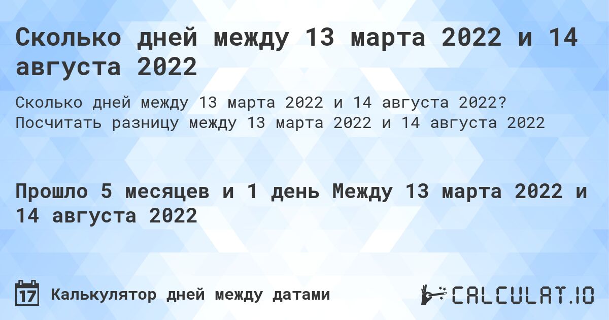 Сколько дней между 13 марта 2022 и 14 августа 2022. Посчитать разницу между 13 марта 2022 и 14 августа 2022