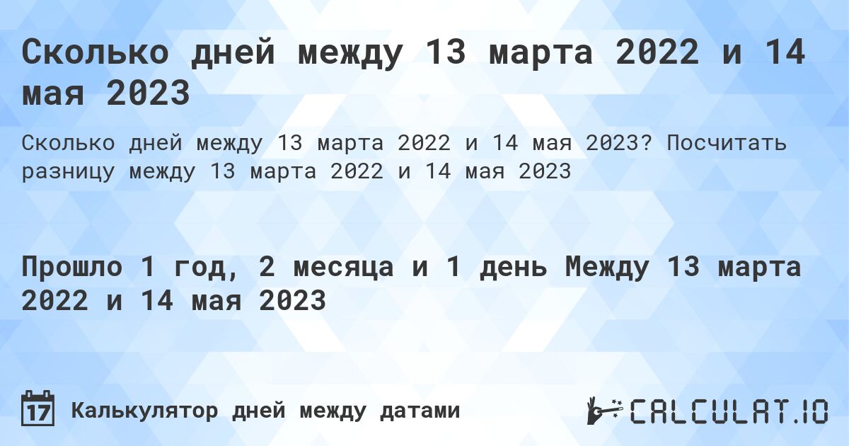 Сколько дней между 13 марта 2022 и 14 мая 2023. Посчитать разницу между 13 марта 2022 и 14 мая 2023