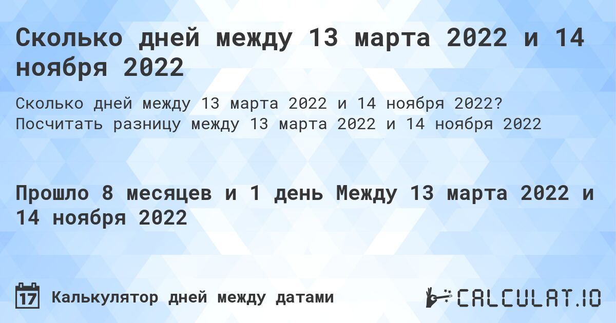 Сколько дней между 13 марта 2022 и 14 ноября 2022. Посчитать разницу между 13 марта 2022 и 14 ноября 2022