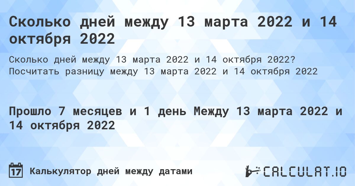 Сколько дней между 13 марта 2022 и 14 октября 2022. Посчитать разницу между 13 марта 2022 и 14 октября 2022