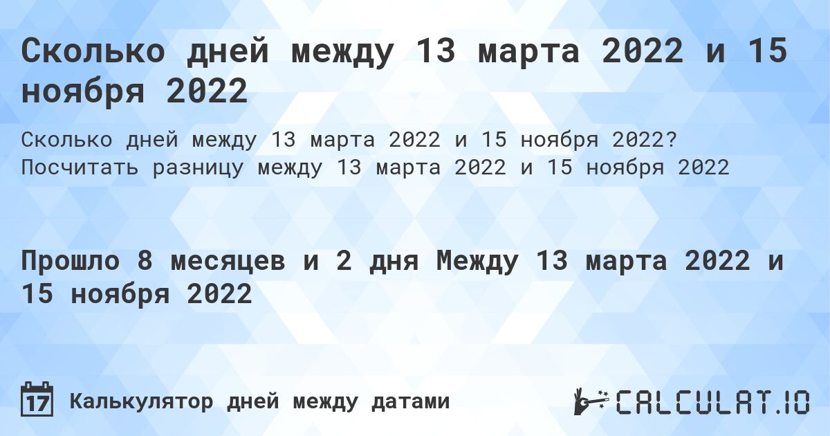 Сколько дней между 13 марта 2022 и 15 ноября 2022. Посчитать разницу между 13 марта 2022 и 15 ноября 2022