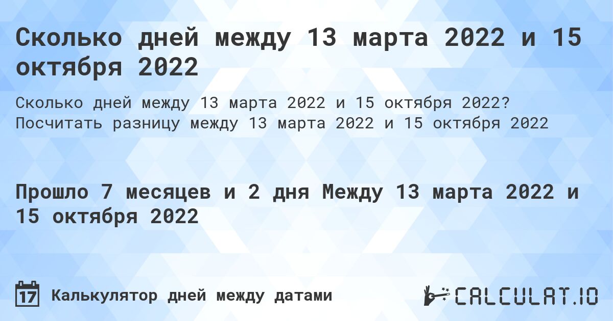 Сколько дней между 13 марта 2022 и 15 октября 2022. Посчитать разницу между 13 марта 2022 и 15 октября 2022