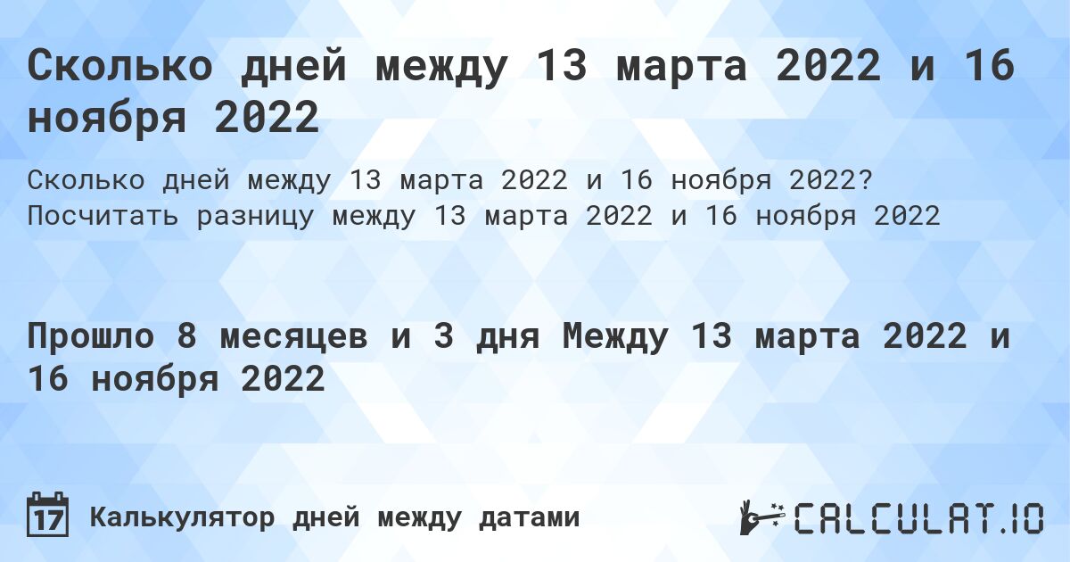 Сколько дней между 13 марта 2022 и 16 ноября 2022. Посчитать разницу между 13 марта 2022 и 16 ноября 2022