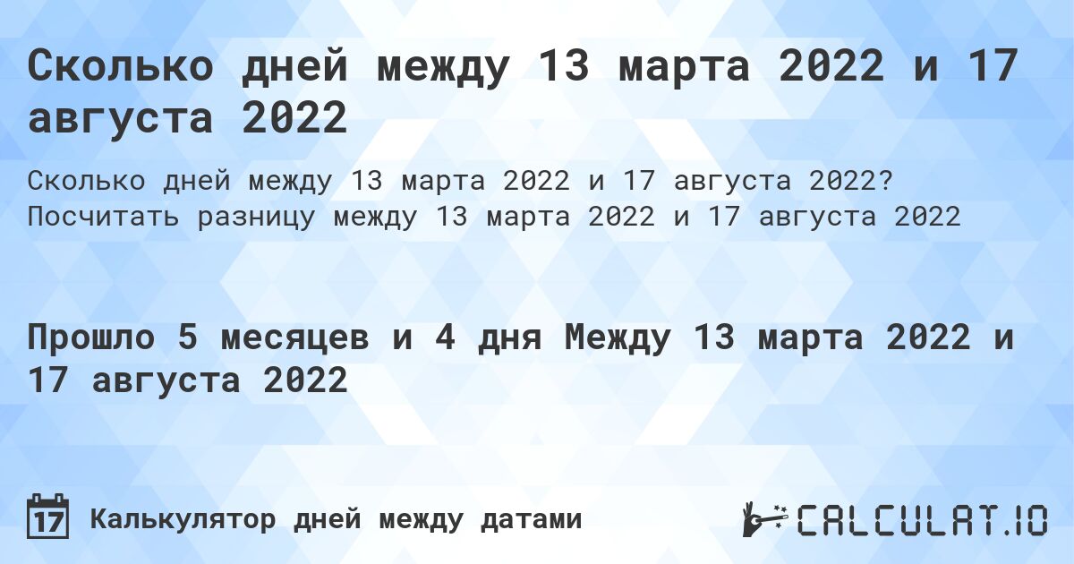 Сколько дней между 13 марта 2022 и 17 августа 2022. Посчитать разницу между 13 марта 2022 и 17 августа 2022