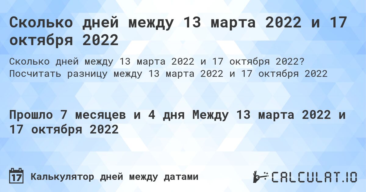 Сколько дней между 13 марта 2022 и 17 октября 2022. Посчитать разницу между 13 марта 2022 и 17 октября 2022