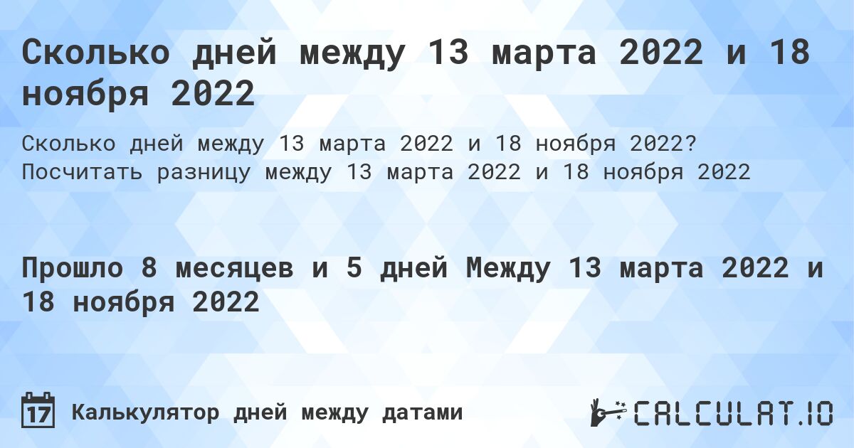 Сколько дней между 13 марта 2022 и 18 ноября 2022. Посчитать разницу между 13 марта 2022 и 18 ноября 2022