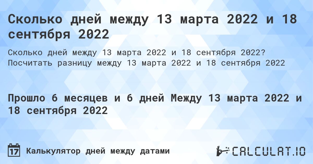 Сколько дней между 13 марта 2022 и 18 сентября 2022. Посчитать разницу между 13 марта 2022 и 18 сентября 2022
