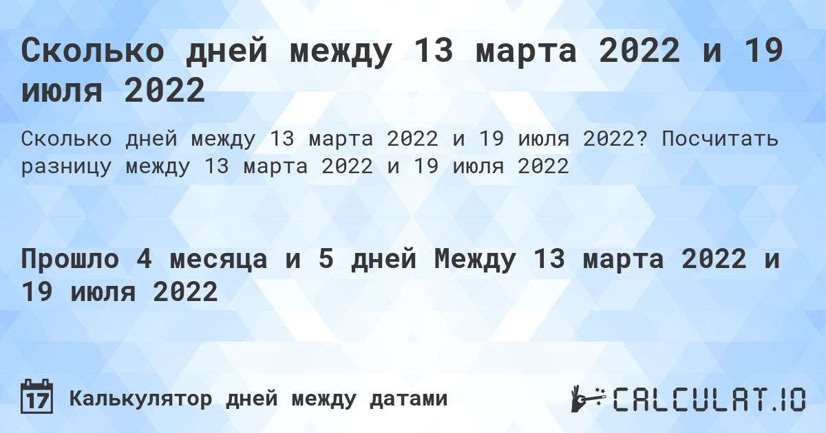 Сколько дней между 13 марта 2022 и 19 июля 2022. Посчитать разницу между 13 марта 2022 и 19 июля 2022