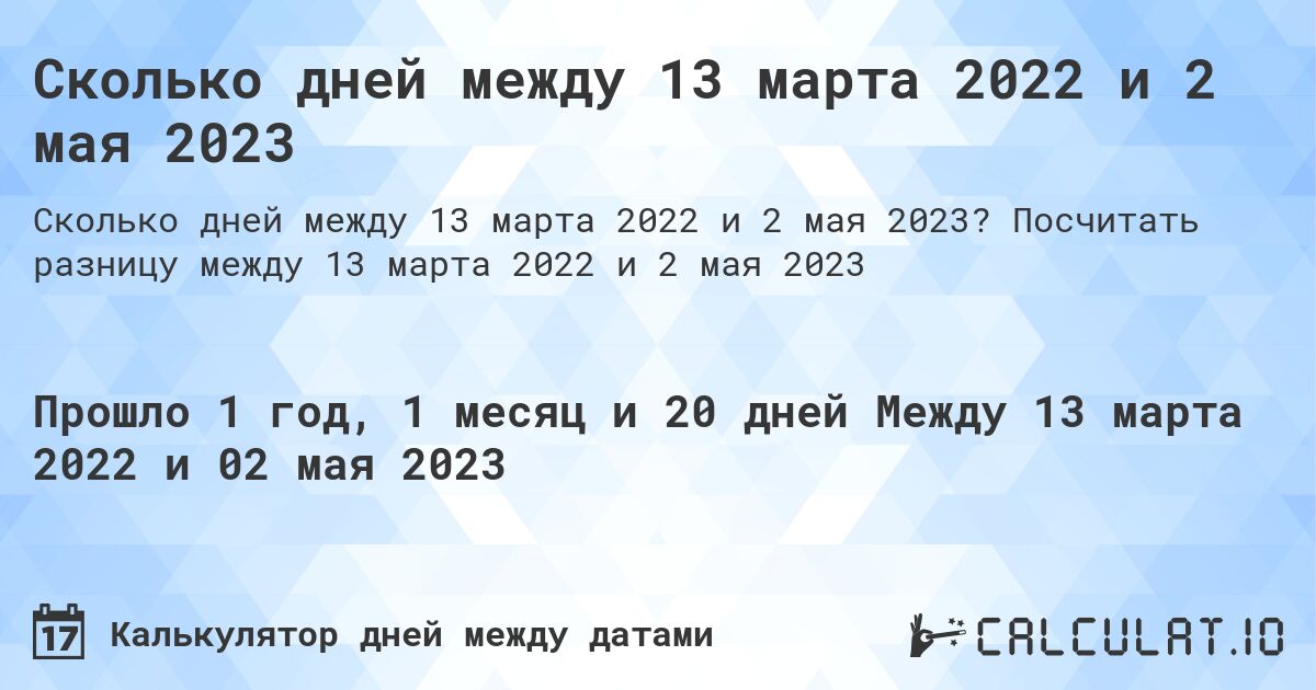 Сколько дней между 13 марта 2022 и 2 мая 2023. Посчитать разницу между 13 марта 2022 и 2 мая 2023