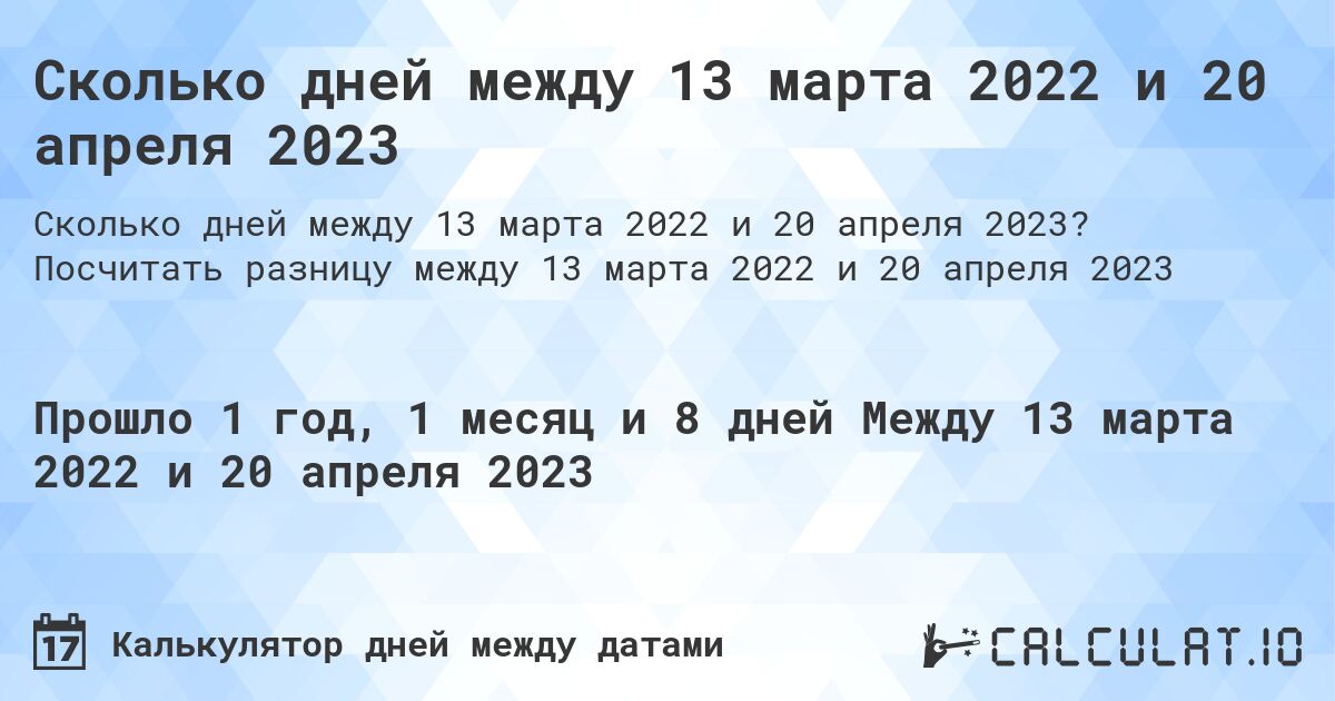 Сколько дней между 13 марта 2022 и 20 апреля 2023. Посчитать разницу между 13 марта 2022 и 20 апреля 2023