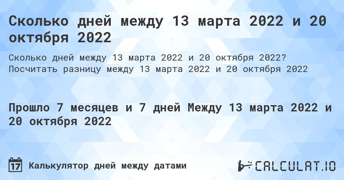 Сколько дней между 13 марта 2022 и 20 октября 2022. Посчитать разницу между 13 марта 2022 и 20 октября 2022
