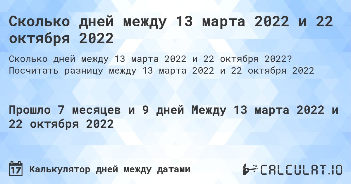 Сколько дней между 13 марта 2022 и 22 октября 2022. Посчитать разницу между 13 марта 2022 и 22 октября 2022