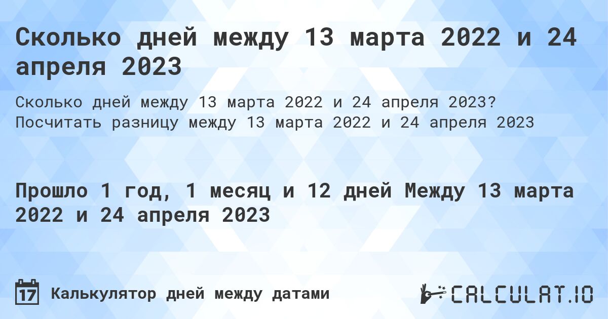 Сколько дней между 13 марта 2022 и 24 апреля 2023. Посчитать разницу между 13 марта 2022 и 24 апреля 2023