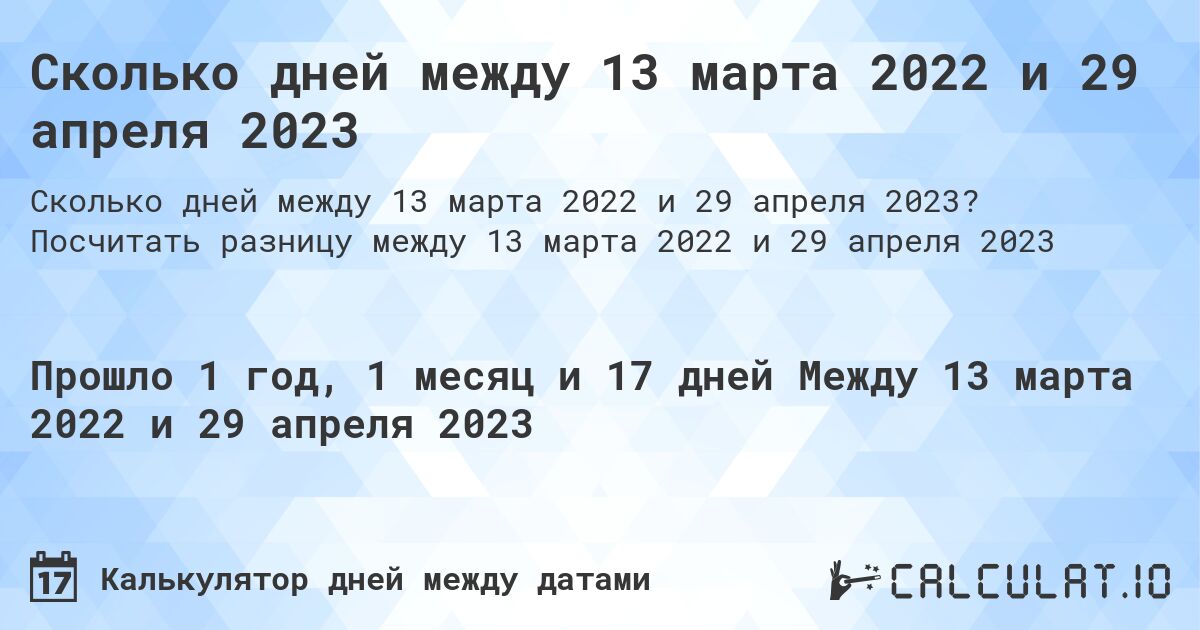 Сколько дней между 13 марта 2022 и 29 апреля 2023. Посчитать разницу между 13 марта 2022 и 29 апреля 2023