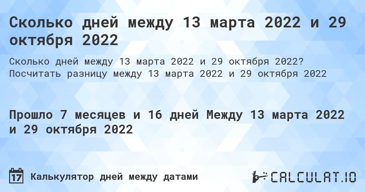 Сколько дней между 13 марта 2022 и 29 октября 2022. Посчитать разницу между 13 марта 2022 и 29 октября 2022