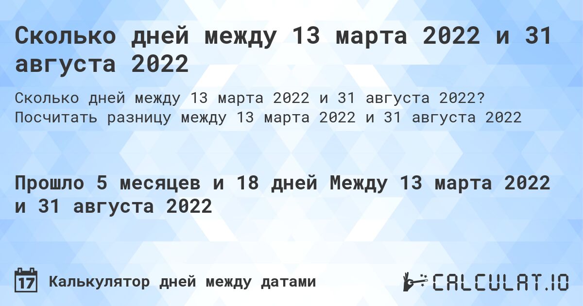 Сколько дней между 13 марта 2022 и 31 августа 2022. Посчитать разницу между 13 марта 2022 и 31 августа 2022