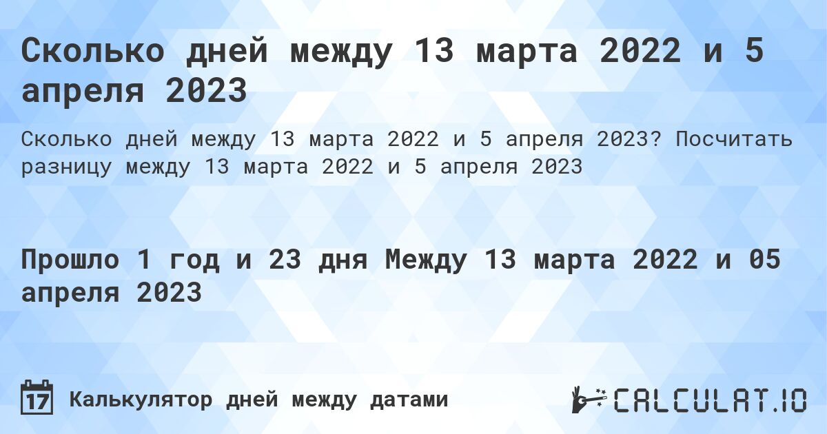 Сколько дней между 13 марта 2022 и 5 апреля 2023. Посчитать разницу между 13 марта 2022 и 5 апреля 2023