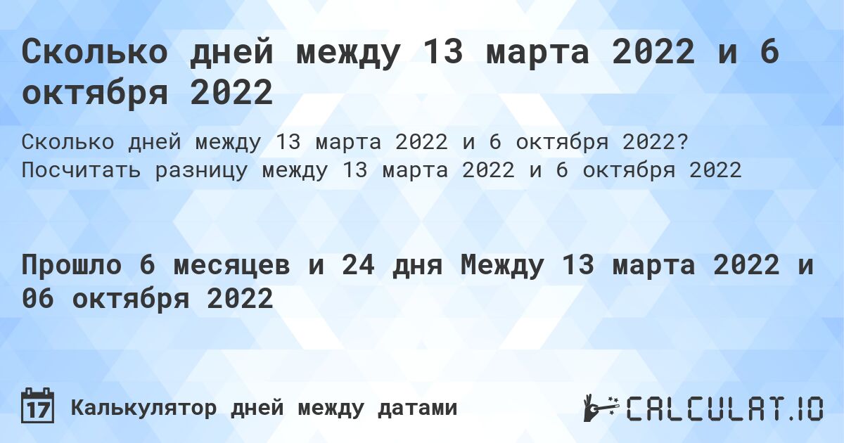 Сколько дней между 13 марта 2022 и 6 октября 2022. Посчитать разницу между 13 марта 2022 и 6 октября 2022