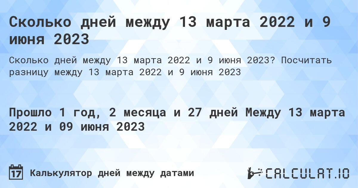 Сколько дней между 13 марта 2022 и 9 июня 2023. Посчитать разницу между 13 марта 2022 и 9 июня 2023