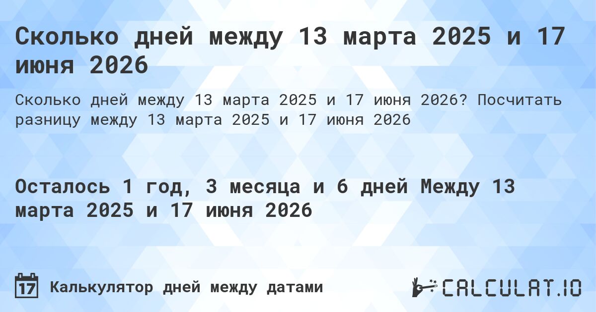 Сколько дней между 13 марта 2025 и 17 июня 2026. Посчитать разницу между 13 марта 2025 и 17 июня 2026