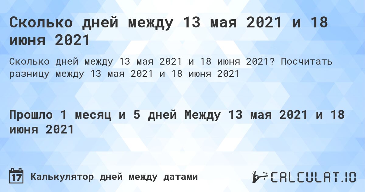 Сколько дней между 13 мая 2021 и 18 июня 2021. Посчитать разницу между 13 мая 2021 и 18 июня 2021