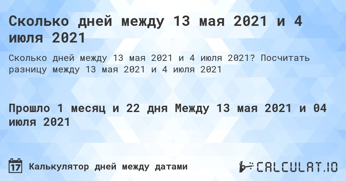 Сколько дней между 13 мая 2021 и 4 июля 2021. Посчитать разницу между 13 мая 2021 и 4 июля 2021