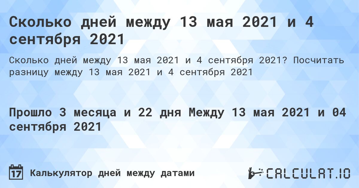 Сколько дней между 13 мая 2021 и 4 сентября 2021. Посчитать разницу между 13 мая 2021 и 4 сентября 2021