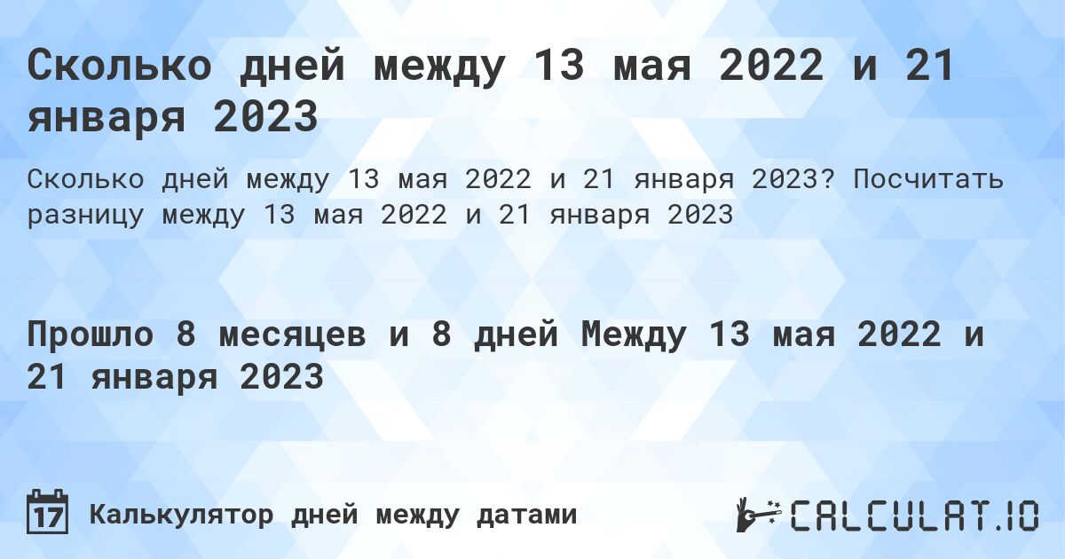 Сколько дней между 13 мая 2022 и 21 января 2023. Посчитать разницу между 13 мая 2022 и 21 января 2023
