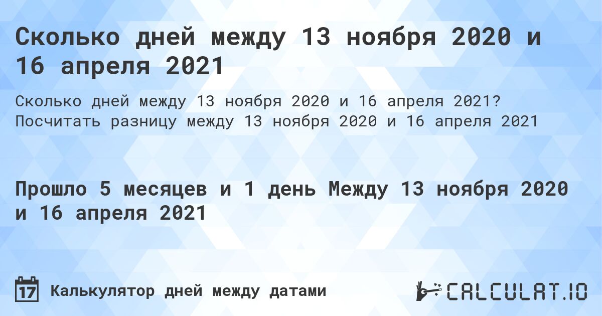 Сколько дней между 13 ноября 2020 и 16 апреля 2021. Посчитать разницу между 13 ноября 2020 и 16 апреля 2021