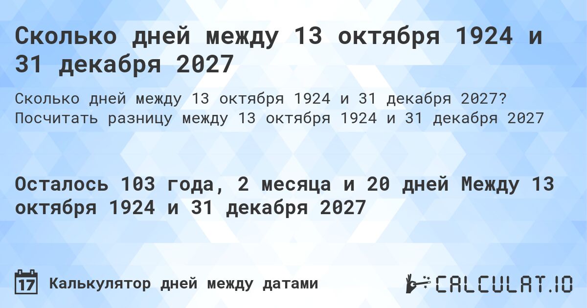 Сколько дней между 13 октября 1924 и 31 декабря 2027. Посчитать разницу между 13 октября 1924 и 31 декабря 2027