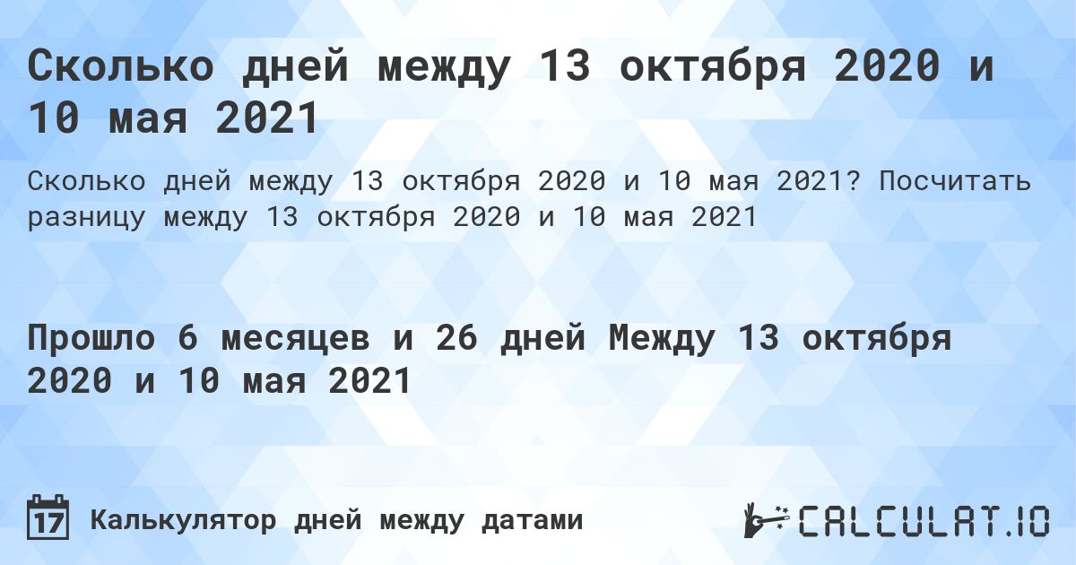 Сколько дней между 13 октября 2020 и 10 мая 2021. Посчитать разницу между 13 октября 2020 и 10 мая 2021