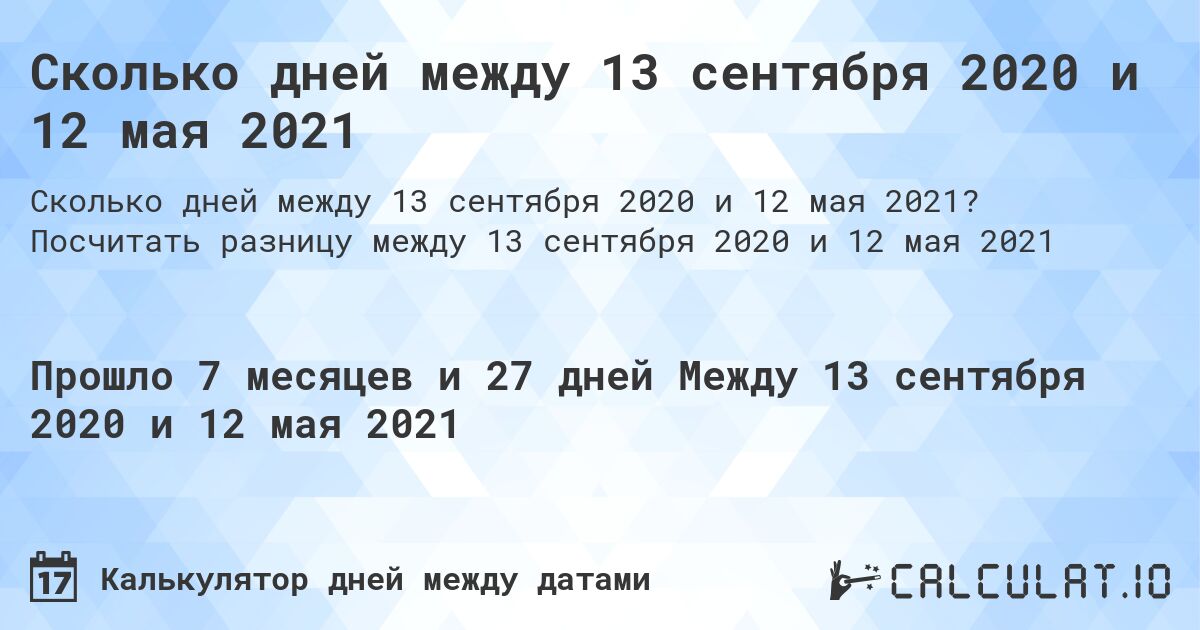 Сколько дней между 13 сентября 2020 и 12 мая 2021. Посчитать разницу между 13 сентября 2020 и 12 мая 2021