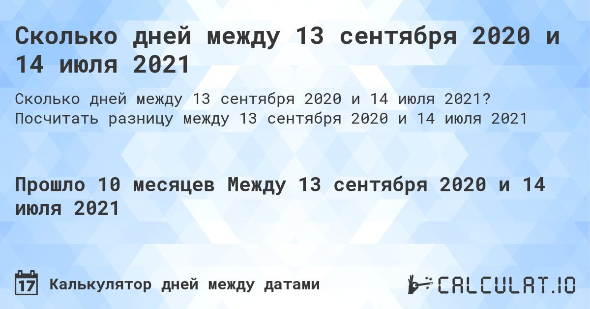 Сколько дней между 13 сентября 2020 и 14 июля 2021. Посчитать разницу между 13 сентября 2020 и 14 июля 2021