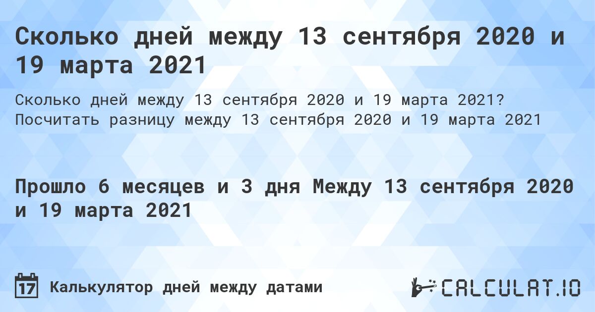Сколько дней между 13 сентября 2020 и 19 марта 2021. Посчитать разницу между 13 сентября 2020 и 19 марта 2021