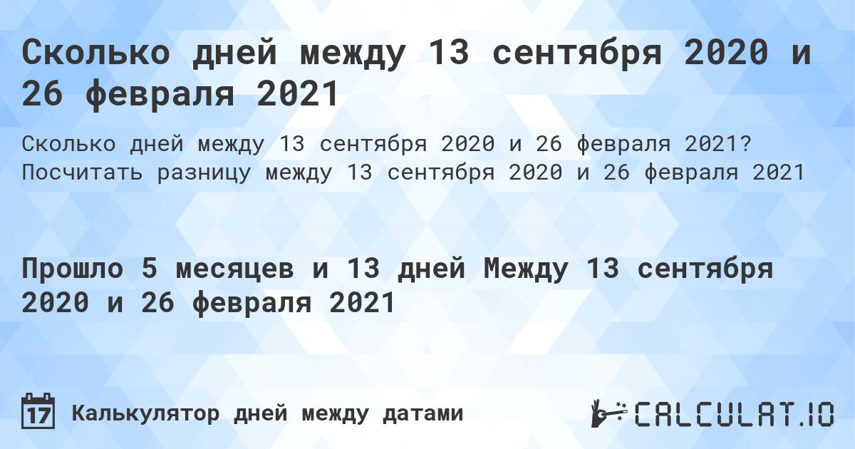 Сколько дней между 13 сентября 2020 и 26 февраля 2021. Посчитать разницу между 13 сентября 2020 и 26 февраля 2021