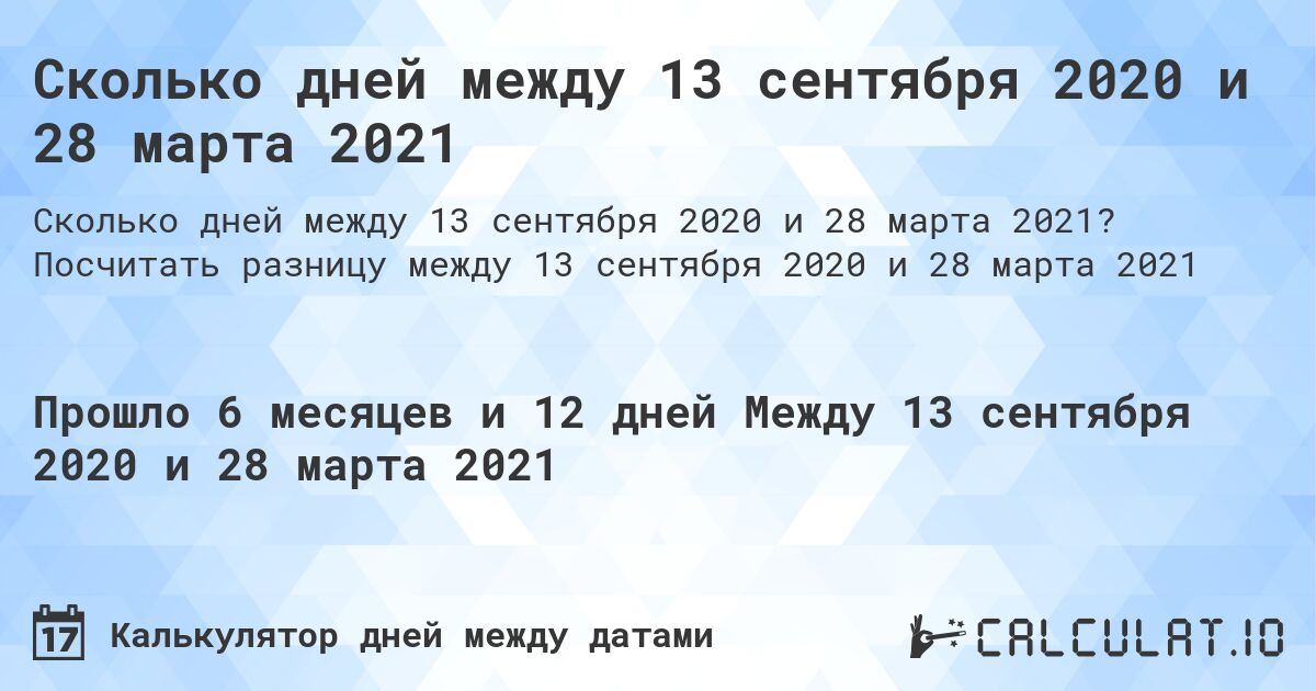 Сколько дней между 13 сентября 2020 и 28 марта 2021. Посчитать разницу между 13 сентября 2020 и 28 марта 2021