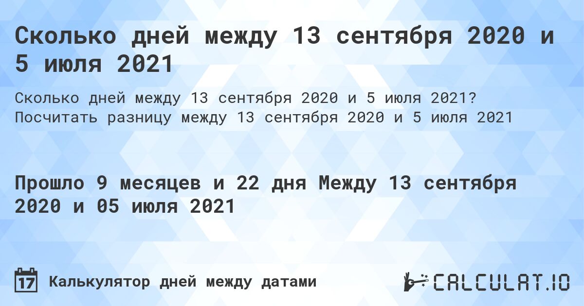Сколько дней между 13 сентября 2020 и 5 июля 2021. Посчитать разницу между 13 сентября 2020 и 5 июля 2021